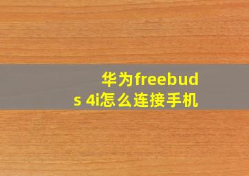 华为freebuds 4i怎么连接手机